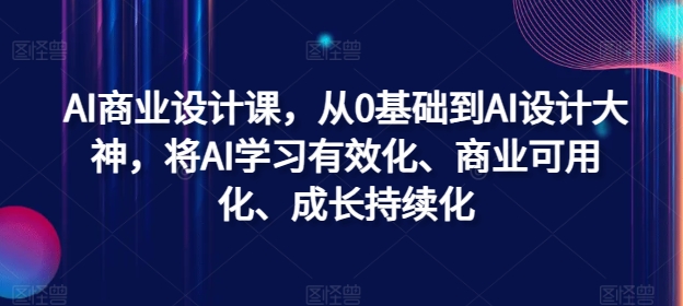 AI商业设计课，从0基础到AI设计大神，将AI学习有效化、商业可用化、成长持续化-豪讯资源网