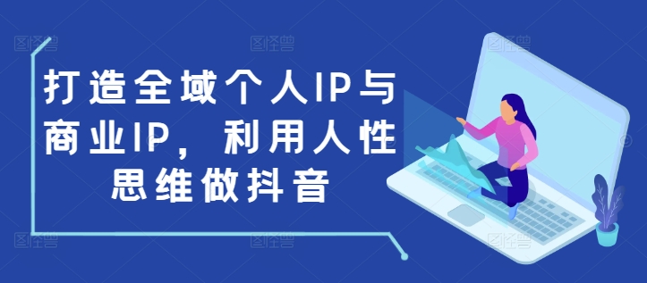 打造全域个人IP与商业IP，利用人性思维做抖音-豪讯资源网