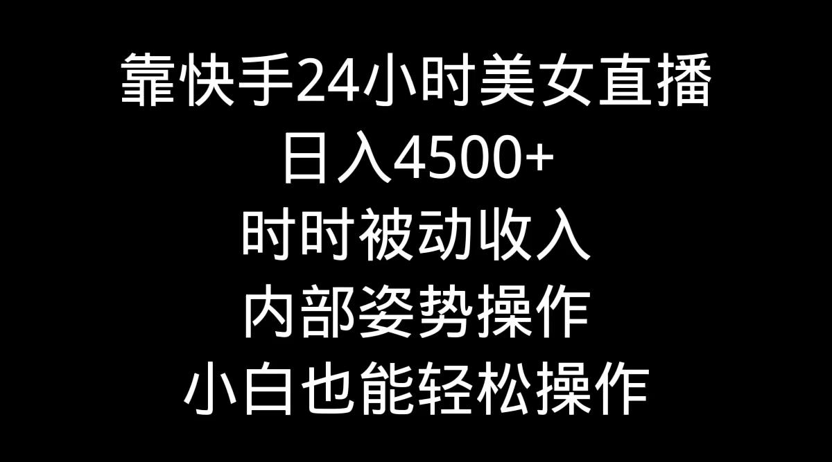 靠快手美女24小时直播，日入4500+，时时被动收入，内部姿势操作，小白也...-豪讯资源网