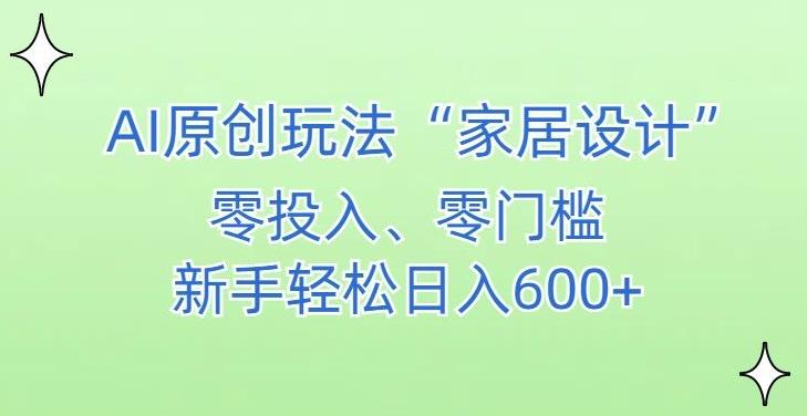 AI家居设计，简单好上手，新手小白什么也不会的，都可以轻松日入500+【揭秘】-豪讯资源网