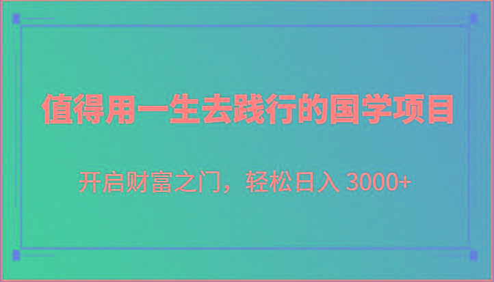 值得用一生去践行的国学项目，开启财富之门，轻松日入 3000+-豪讯资源网