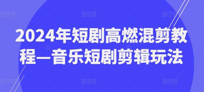 2024年短剧高燃混剪教程—音乐短剧剪辑玩法-豪讯资源网