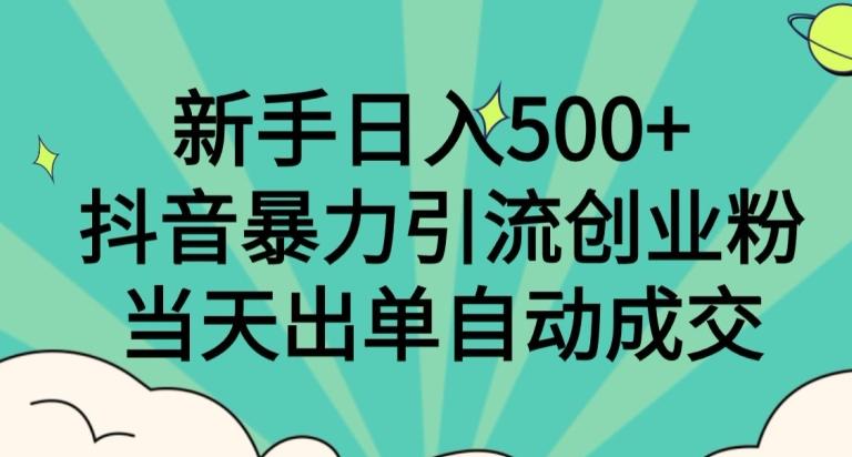 新手日入500+，抖音暴力引流创业粉，当天出单自动成交-豪讯资源网