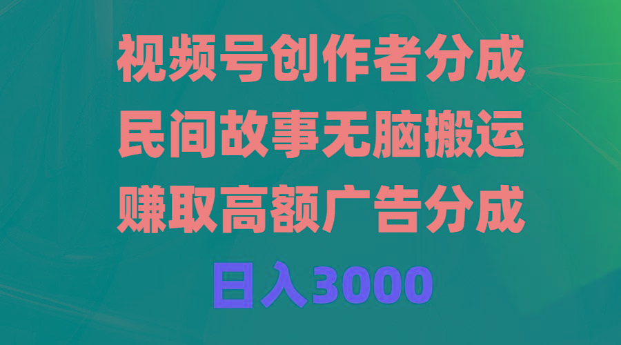 (9390期)视频号创作者分成，民间故事无脑搬运，赚取高额广告分成，日入3000-豪讯资源网