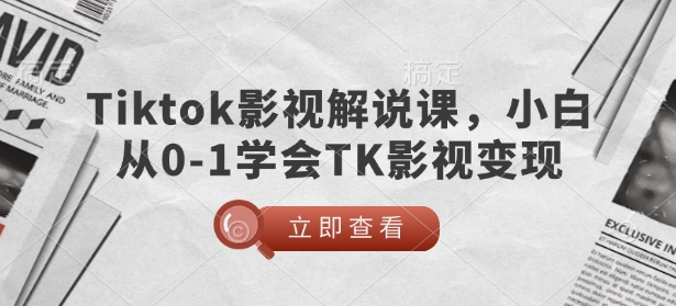 TikTok影视解说课，小白从0-1学会TK影视变现-豪讯资源网