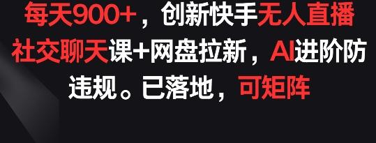 每天900+，创新快手无人直播社交聊天课+网盘拉新，AI进阶防违规 已落地 可矩阵【揭秘】-豪讯资源网