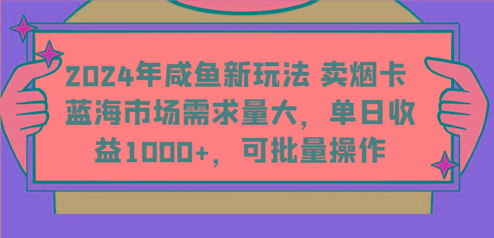 2024年咸鱼新玩法 卖烟卡 蓝海市场需求量大，单日收益1000+，可批量操作-豪讯资源网