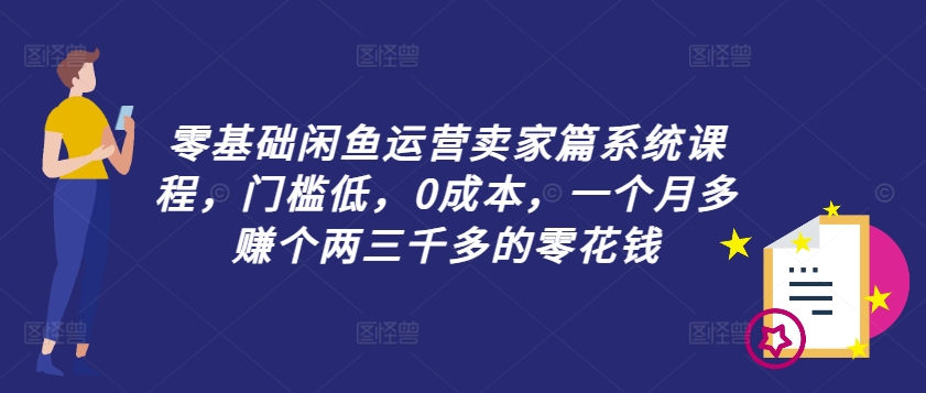 零基础闲鱼运营卖家篇系统课程，门槛低，0成本，一个月多赚个两三千多的零花钱-豪讯资源网