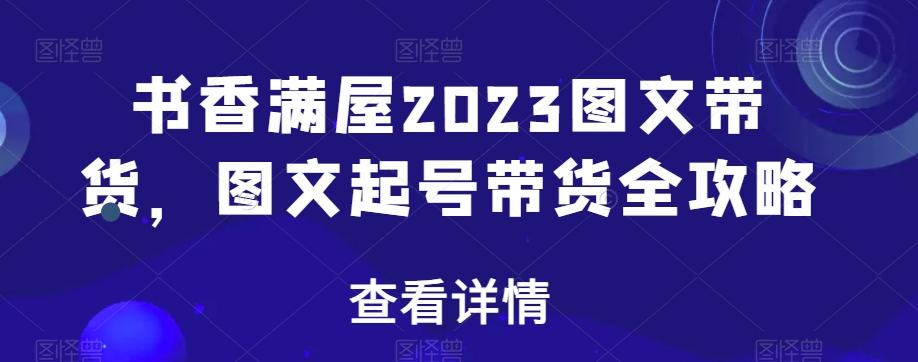 书香满屋2023图文带货，图文起号带货全攻略-豪讯资源网