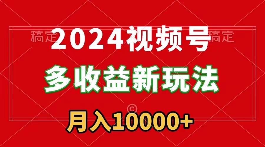 2024视频号多收益新玩法，每天5分钟，月入1w+，新手小白都能简单上手-豪讯资源网