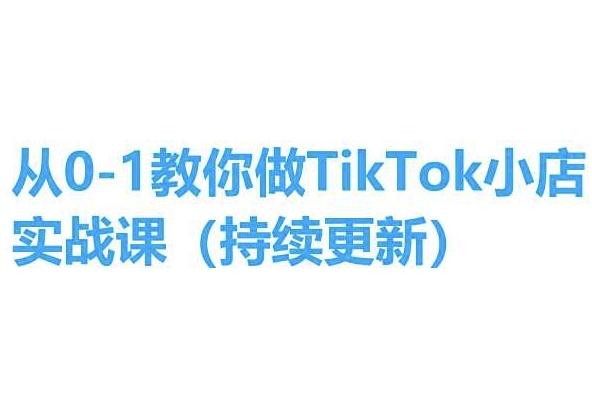 从0-1教你做TikTok小店实操课(持续更新)，手把手教你，简单易学-豪讯资源网