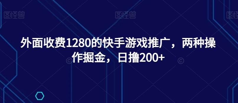 外面收费1280的快手游戏推广，两种操作掘金，日撸200+-豪讯资源网