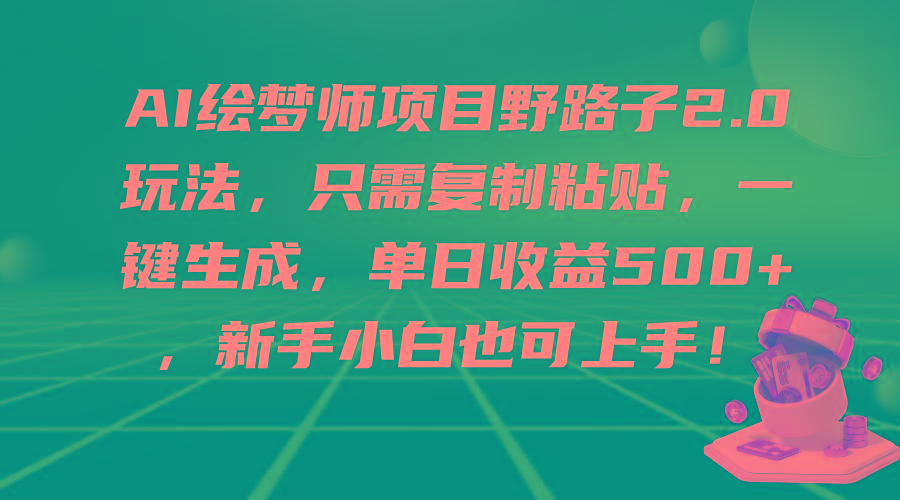 (9876期)AI绘梦师项目野路子2.0玩法，只需复制粘贴，一键生成，单日收益500+，新...-豪讯资源网