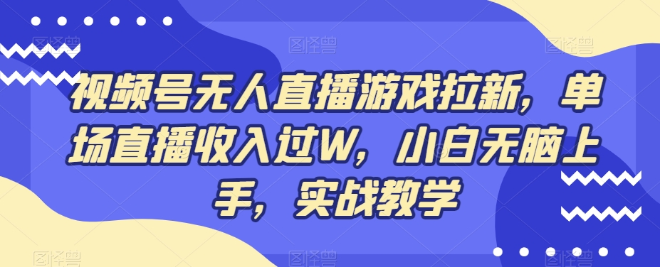 视频号无人直播游戏拉新，单场直播收入过W，小白无脑上手，实战教学-豪讯资源网