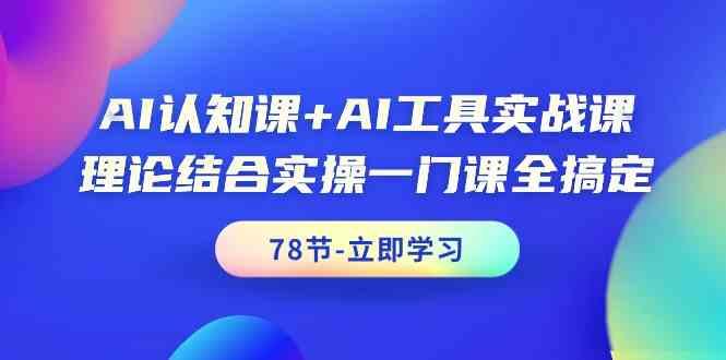 AI认知课+AI工具实战课，理论结合实操一门课全搞定(78节)-豪讯资源网