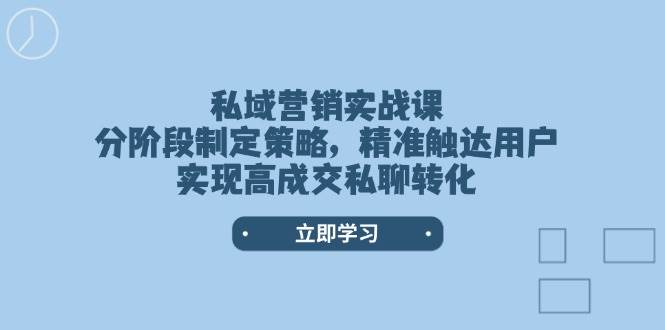 私域营销实战课，分阶段制定策略，精准触达用户，实现高成交私聊转化-豪讯资源网