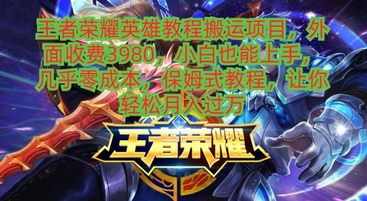 王者荣耀英雄教程搬运项目，小白也能上手，几乎零成本，保姆式教程-豪讯资源网