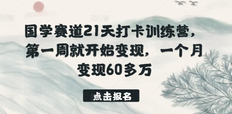 国学赛道21天打卡训练营，第一周就开始变现，一个月变现60多万-豪讯资源网