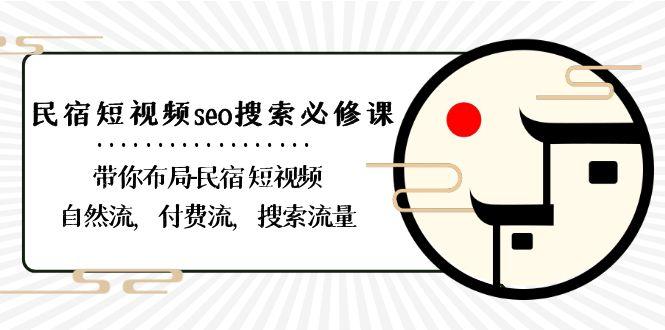 民宿短视频seo搜索必修课：带你布局民宿短视频自然流，付费流，搜索流量-豪讯资源网