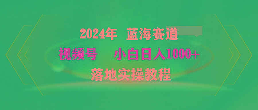 (9515期)2024年蓝海赛道 视频号  小白日入1000+ 落地实操教程-豪讯资源网