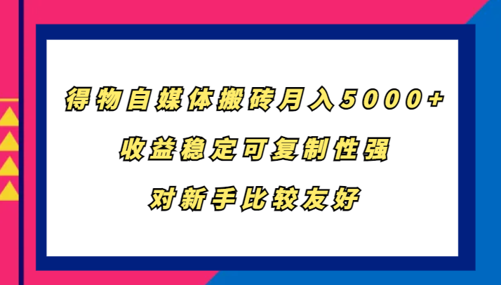 得物自媒体搬砖，月入5000+，收益稳定可复制性强，对新手比较友好-豪讯资源网