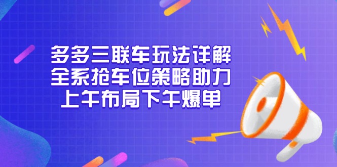 多多三联车玩法详解，全系抢车位策略助力，上午布局下午爆单-豪讯资源网