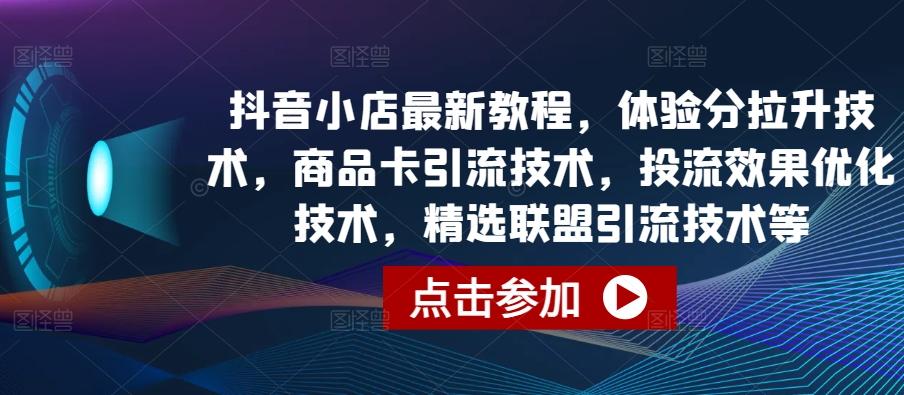 抖音小店最新教程，体验分拉升技术，商品卡引流技术，投流效果优化技术，精选联盟引流技术等-豪讯资源网