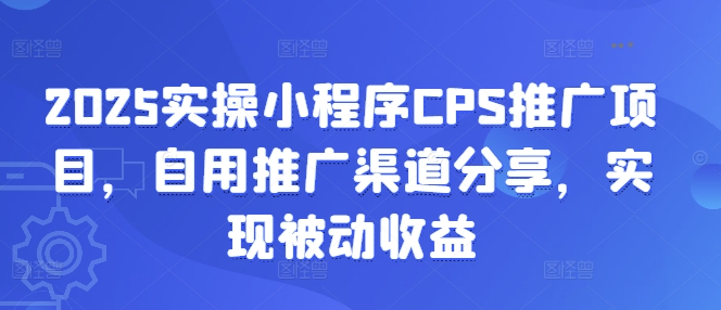 2025实操小程序CPS推广项目，自用推广渠道分享，实现被动收益-豪讯资源网