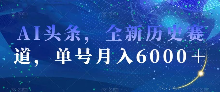 AI头条，全新历史赛道，单号月入6000＋【揭秘】-豪讯资源网
