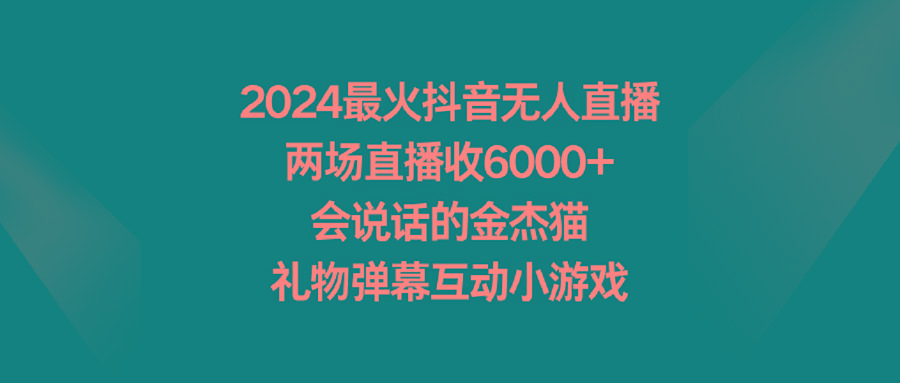 2024最火抖音无人直播，两场直播收6000+会说话的金杰猫 礼物弹幕互动小游戏-豪讯资源网