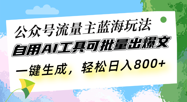 公众号流量主蓝海玩法 自用AI工具可批量出爆文，一键生成，轻松日入800-豪讯资源网