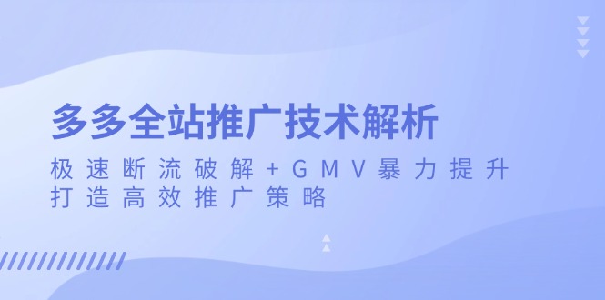 多多全站推广技术解析：极速断流破解+GMV暴力提升，打造高效推广策略-豪讯资源网
