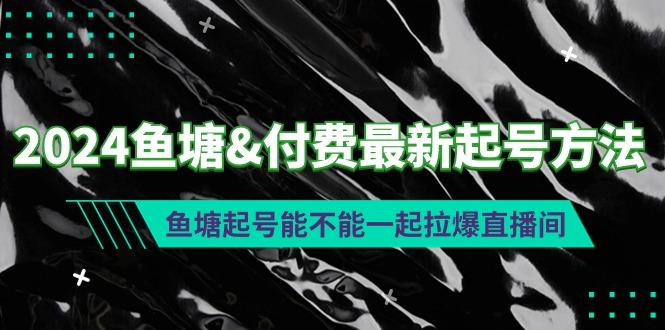 (9507期)2024鱼塘&付费最新起号方法：鱼塘起号能不能一起拉爆直播间-豪讯资源网