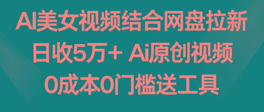 AI美女视频结合网盘拉新，日收5万+两分钟一条Ai原创视频，0成本0门槛送工具-豪讯资源网