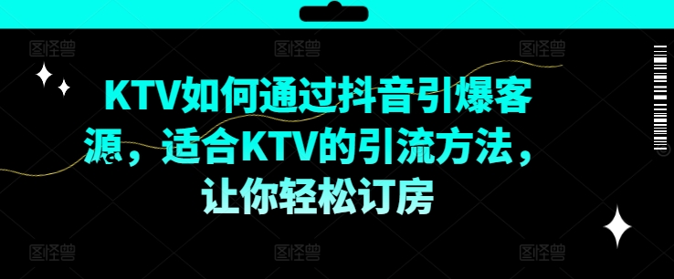 KTV抖音短视频营销，KTV如何通过抖音引爆客源，适合KTV的引流方法，让你轻松订房-豪讯资源网