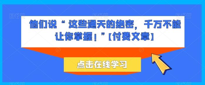 他们说 “ 这些通天的绝密，千万不能让你掌握! ”【付费文章】-豪讯资源网