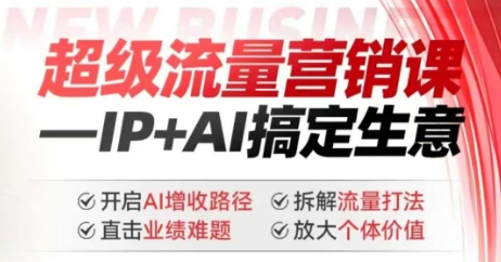 2025年超级流量营销课，IP+AI搞定生意，开启AI增收路径 直击业绩难题 拆解流量打法 放大个体价值-豪讯资源网