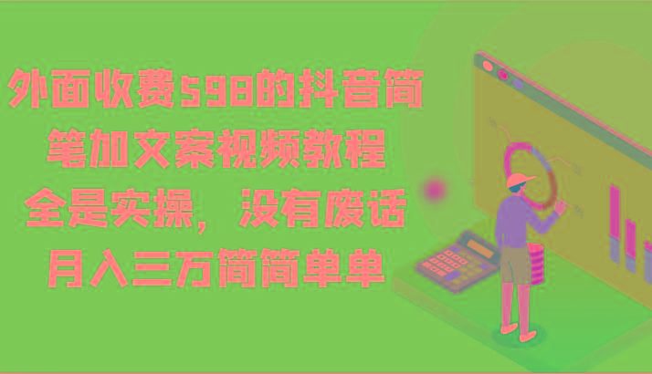 外面收费598的抖音简笔加文案视频教程，全是实操，没有废话，月入三万简简单单-豪讯资源网