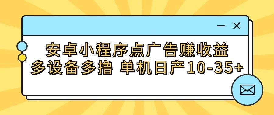 安卓小程序点广告赚收益，多设备多撸 单机日产10-35+-豪讯资源网