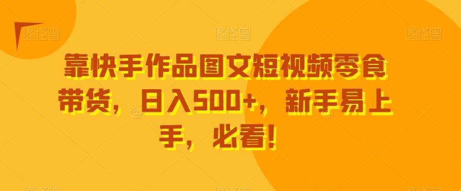 靠快手作品图文短视频零食带货，日入500+，新手易上手，必看！-豪讯资源网