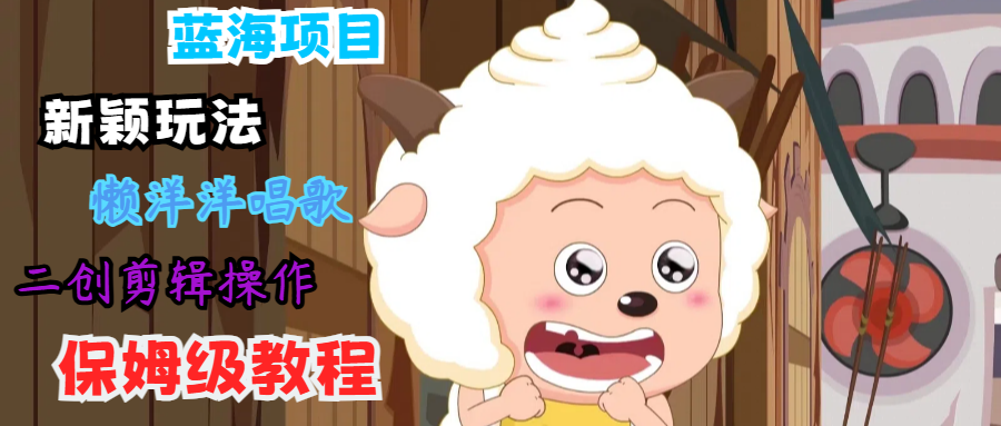 蓝海项目新颖玩法，懒洋洋唱歌 搬运剪辑操作，保姆级教程-豪讯资源网