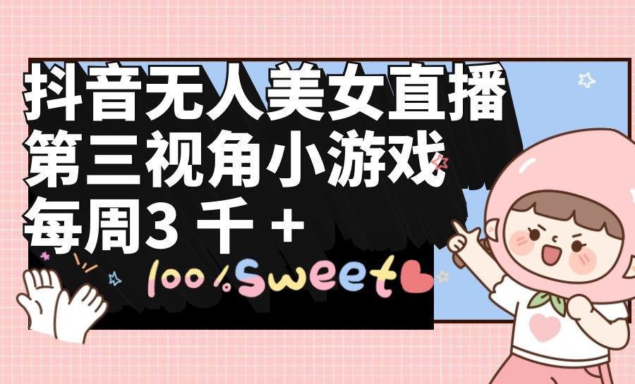 (9796期)抖音无人美女直播，第三视角小游戏，每周收益3000+-豪讯资源网