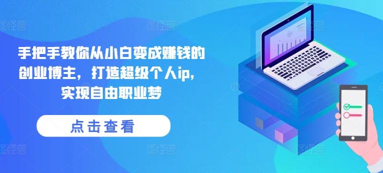 手把手教你从小白变成赚钱的创业博主，打造超级个人ip，实现自由职业梦-豪讯资源网