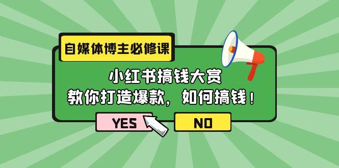 (9885期)自媒体博主必修课：小红书搞钱大赏，教你打造爆款，如何搞钱(11节课)-豪讯资源网