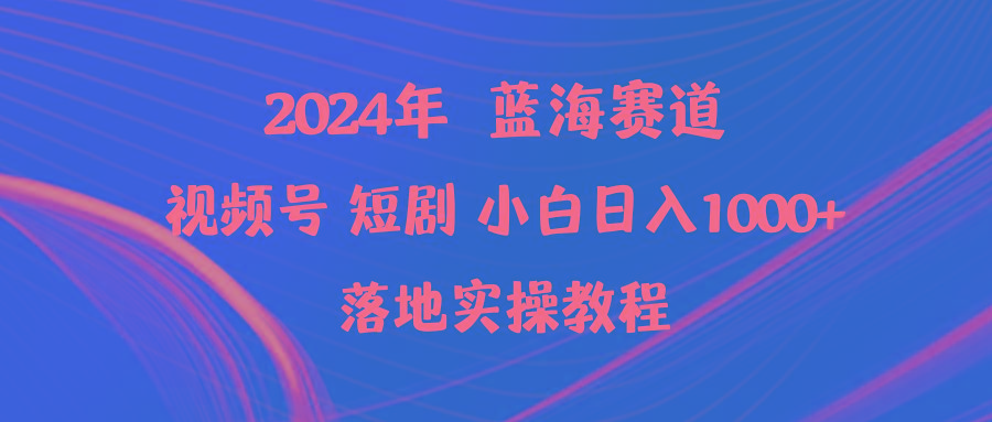(9634期)2024年蓝海赛道视频号短剧 小白日入1000+落地实操教程-豪讯资源网