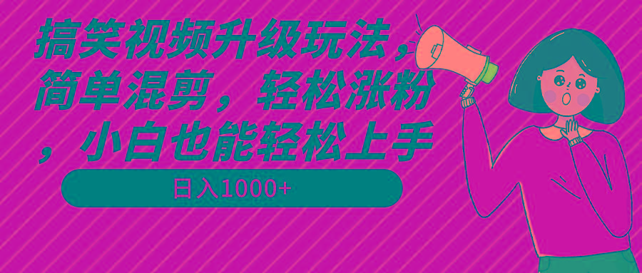 搞笑视频升级玩法，简单混剪，轻松涨粉，小白也能上手，日入1000+教程+素材-豪讯资源网