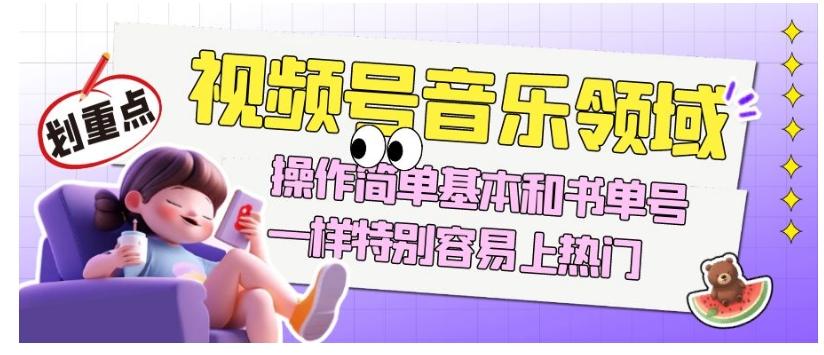 视频号音乐领域项目玩法，操作简单基本和书单号一样，特别容易上热门【揭秘】-豪讯资源网