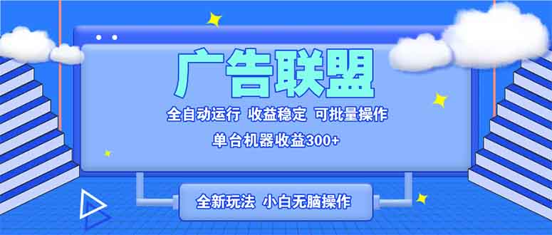 全新广告联盟最新玩法 全自动脚本运行单机300+ 项目稳定新手小白可做-豪讯资源网