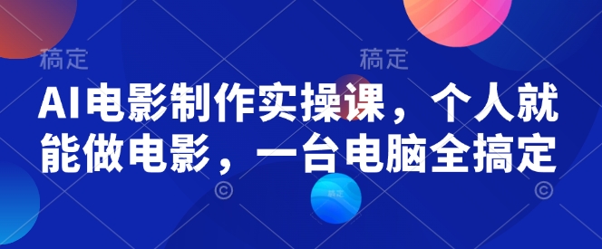 AI电影制作实操课，个人就能做电影，一台电脑全搞定-豪讯资源网