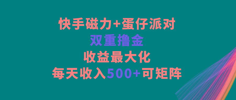 快手磁力+蛋仔派对，双重撸金，收益最大化，每天收入500+，可矩阵-豪讯资源网